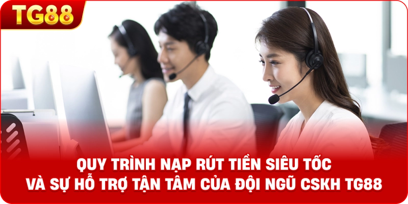 Hình ảnh mô tả quy trình nạp rút tiền siêu tốc và sự hỗ trợ tận tâm của đội ngũ CSKH TG88